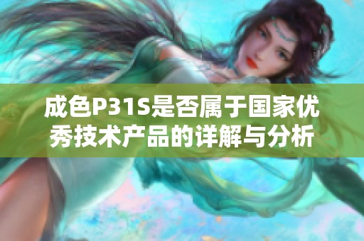 成色P31S是否属于国家优秀技术产品的详解与分析