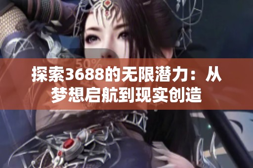 探索3688的无限潜力：从梦想启航到现实创造