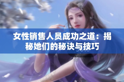 女性销售人员成功之道：揭秘她们的秘诀与技巧