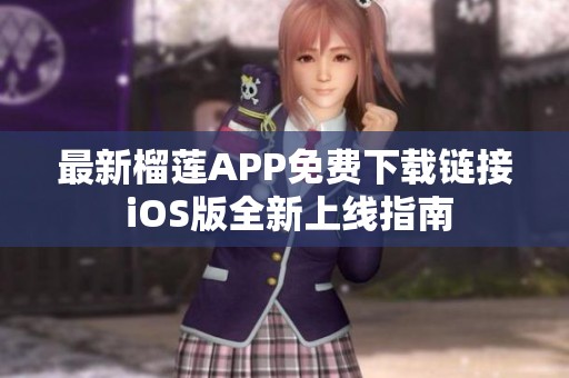 最新榴莲APP免费下载链接 iOS版全新上线指南