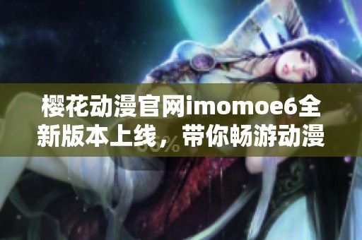 樱花动漫官网imomoe6全新版本上线，带你畅游动漫世界