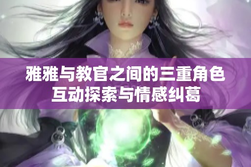 雅雅与教官之间的三重角色互动探索与情感纠葛