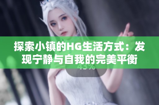 探索小镇的HG生活方式：发现宁静与自我的完美平衡