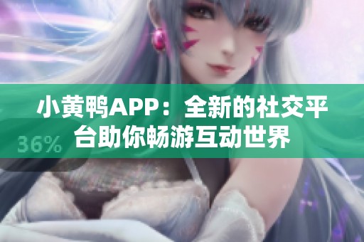 小黄鸭APP：全新的社交平台助你畅游互动世界