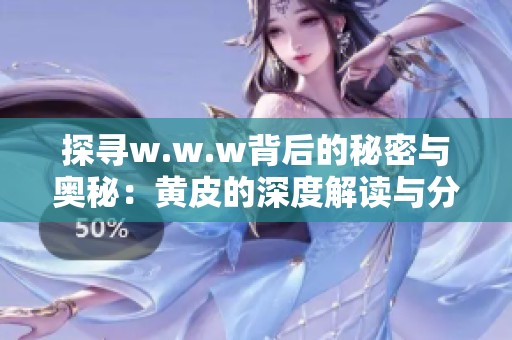 探寻w.w.w背后的秘密与奥秘：黄皮的深度解读与分析