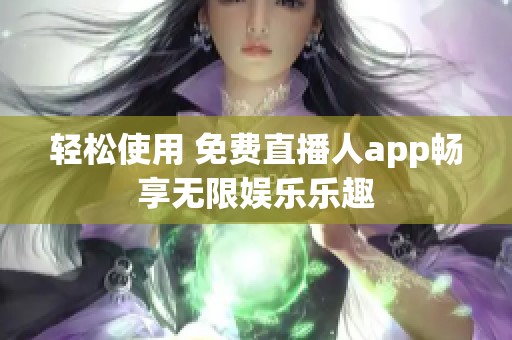 轻松使用 免费直播人app畅享无限娱乐乐趣