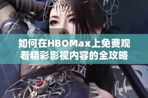 如何在HBOMax上免费观看精彩影视内容的全攻略