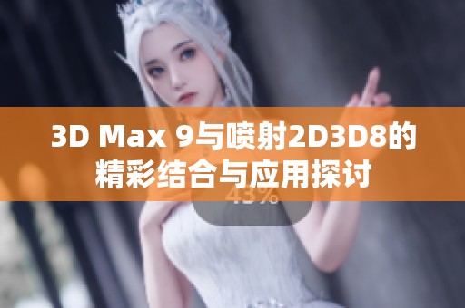 3D Max 9与喷射2D3D8的精彩结合与应用探讨