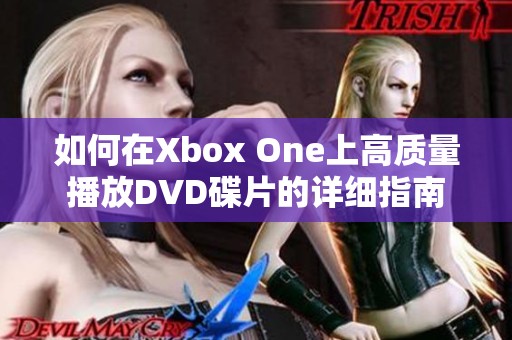 如何在Xbox One上高质量播放DVD碟片的详细指南