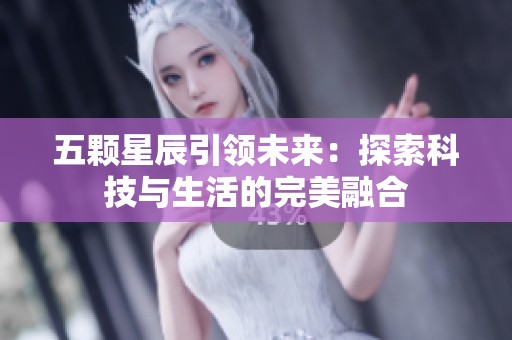 五颗星辰引领未来：探索科技与生活的完美融合