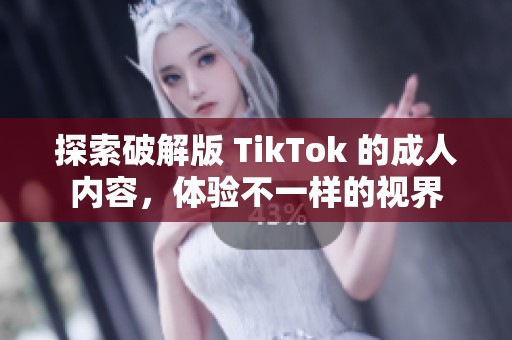 探索破解版 TikTok 的成人内容，体验不一样的视界