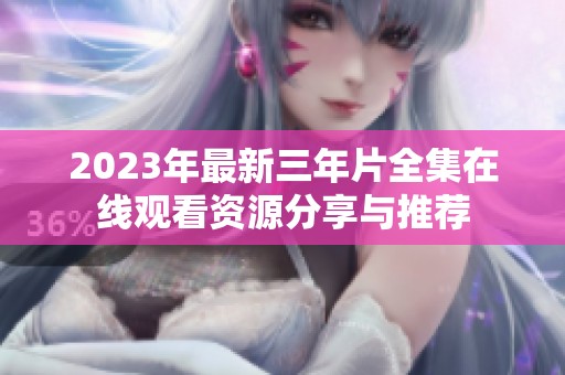 2023年最新三年片全集在线观看资源分享与推荐