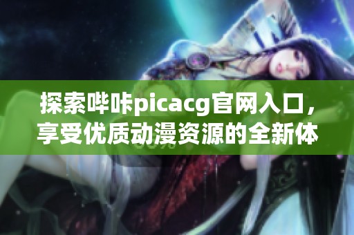 探索哔咔picacg官网入口，享受优质动漫资源的全新体验