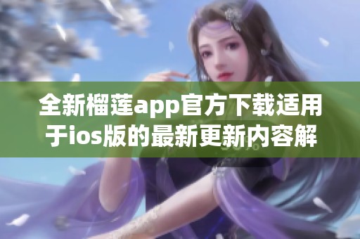 全新榴莲app官方下载适用于ios版的最新更新内容解析