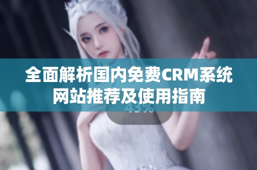 全面解析国内免费CRM系统网站推荐及使用指南