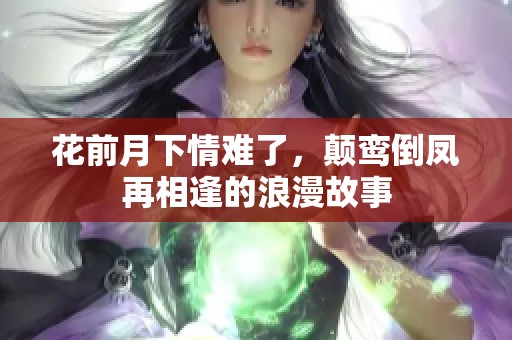 花前月下情难了，颠鸾倒凤再相逢的浪漫故事