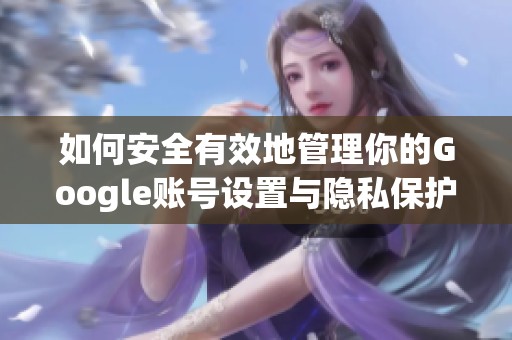 如何安全有效地管理你的Google账号设置与隐私保护