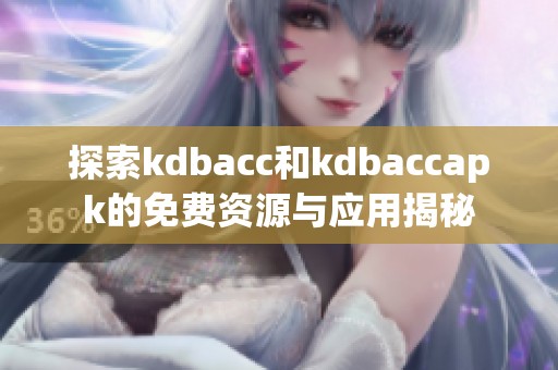 探索kdbacc和kdbaccapk的免费资源与应用揭秘