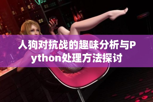 人狗对抗战的趣味分析与Python处理方法探讨