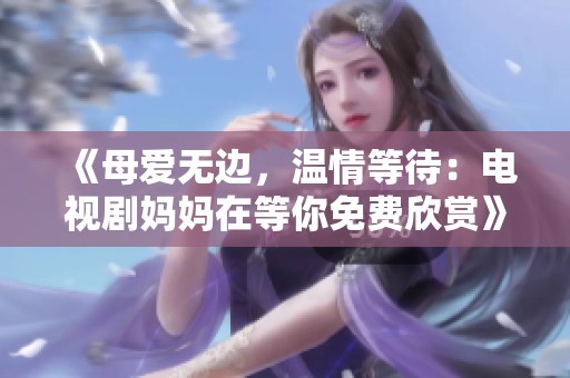 《母爱无边，温情等待：电视剧妈妈在等你免费欣赏》