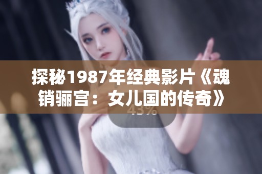 探秘1987年经典影片《魂销骊宫：女儿国的传奇》