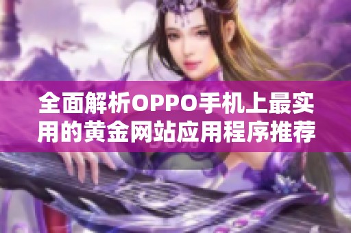 全面解析OPPO手机上最实用的黄金网站应用程序推荐