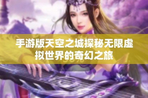 手游版天空之城探秘无限虚拟世界的奇幻之旅