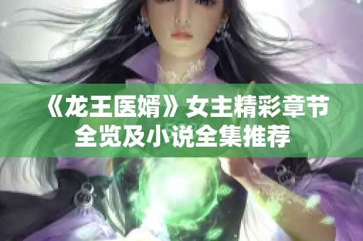 《龙王医婿》女主精彩章节全览及小说全集推荐