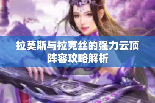 拉莫斯与拉克丝的强力云顶阵容攻略解析