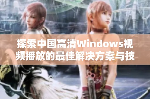 探索中国高清Windows视频播放的最佳解决方案与技巧