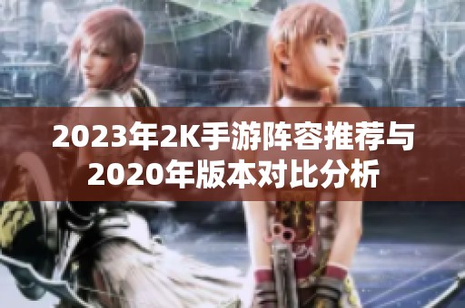 2023年2K手游阵容推荐与2020年版本对比分析