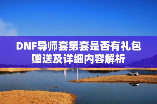 DNF导师套第套是否有礼包赠送及详细内容解析