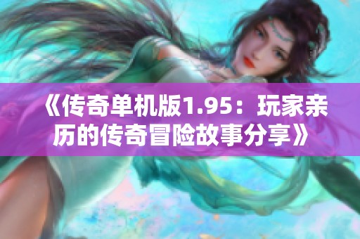 《传奇单机版1.95：玩家亲历的传奇冒险故事分享》