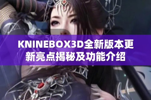 KNINEBOX3D全新版本更新亮点揭秘及功能介绍