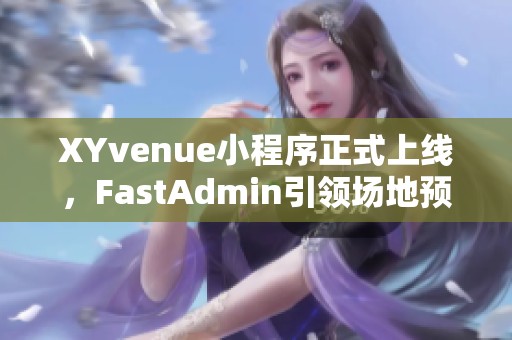 XYvenue小程序正式上线，FastAdmin引领场地预定新模式