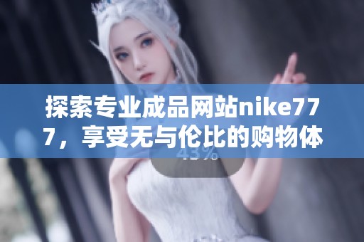 探索专业成品网站nike777，享受无与伦比的购物体验