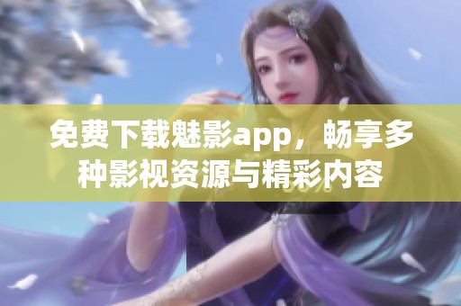 免费下载魅影app，畅享多种影视资源与精彩内容