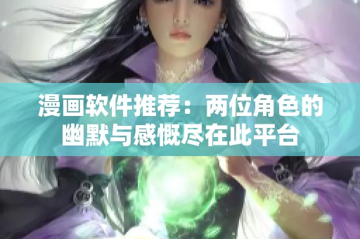 漫画软件推荐：两位角色的幽默与感慨尽在此平台