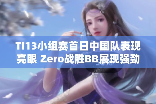 TI13小组赛首日中国队表现亮眼 Zero战胜BB展现强劲实力