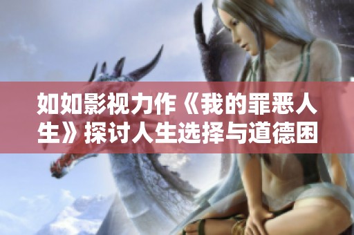 如如影视力作《我的罪恶人生》探讨人生选择与道德困境