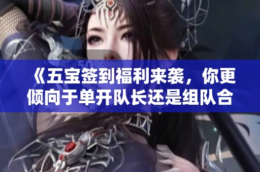 《五宝签到福利来袭，你更倾向于单开队长还是组队合作？》