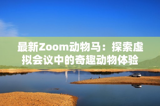 最新Zoom动物马：探索虚拟会议中的奇趣动物体验