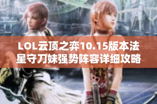 LOL云顶之弈10.15版本法星守刀妹强势阵容详细攻略解析