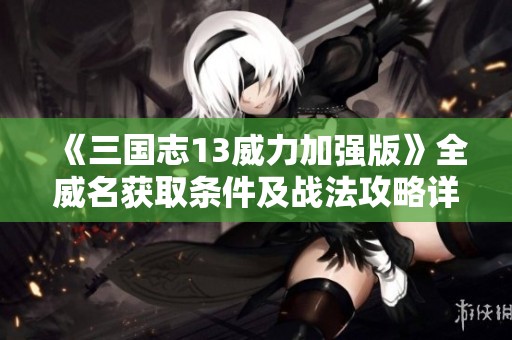 《三国志13威力加强版》全威名获取条件及战法攻略详解