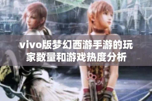 vivo版梦幻西游手游的玩家数量和游戏热度分析