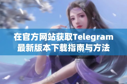 在官方网站获取Telegram最新版本下载指南与方法