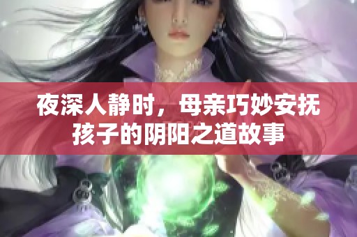 夜深人静时，母亲巧妙安抚孩子的阴阳之道故事