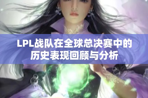 LPL战队在全球总决赛中的历史表现回顾与分析