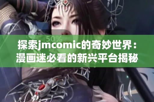 探索jmcomic的奇妙世界：漫画迷必看的新兴平台揭秘