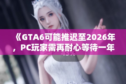 《GTA6可能推迟至2026年，PC玩家需再耐心等待一年》